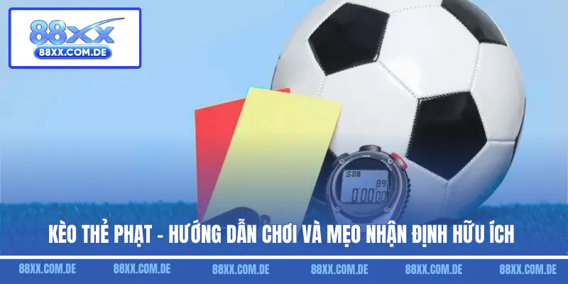 Kèo Thẻ Phạt - Hướng Dẫn Chơi Và Mẹo Nhận Định Hữu Ích